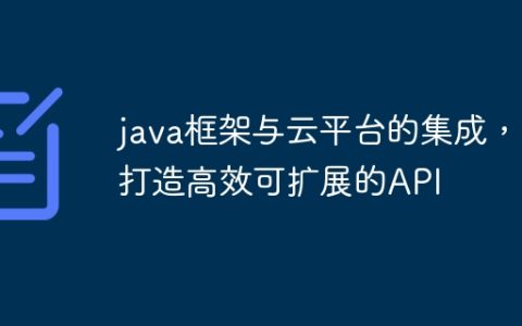 java框架与云平台的集成，打造高效可扩展的API