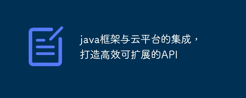 java框架与云平台的集成,打造高效可扩展的API
