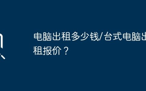 电脑出租多少钱/台式电脑出租报价？