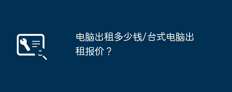 电脑出租多少钱/台式电脑出租报价?