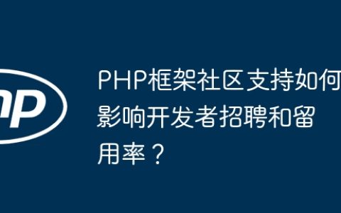 PHP框架社区支持如何影响开发者招聘和留用率？