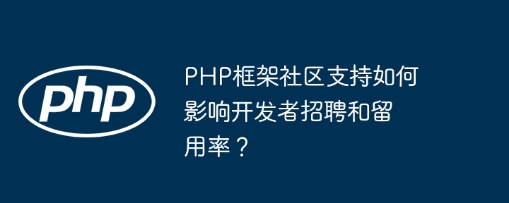 PHP框架社区支持如何影响开发者招聘和留用率?