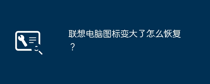 联想电脑图标变大了怎么恢复?