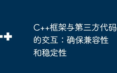C++框架与第三方代码的交互：确保兼容性和稳定性