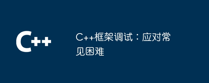 C++框架调试:应对常见困难