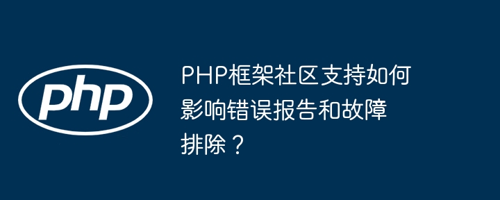 PHP框架社区支持如何影响错误报告和故障排除?