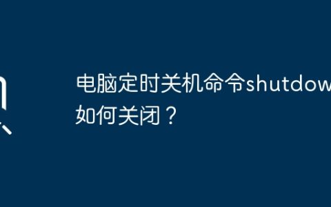 电脑定时关机命令shutdown如何关闭？