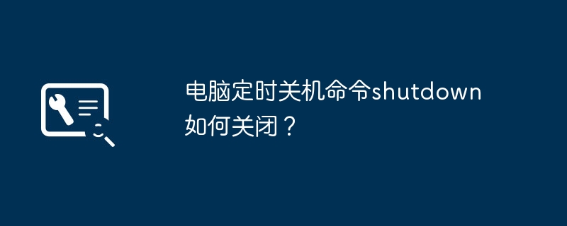 电脑定时关机命令shutdown如何关闭?