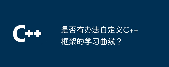是否有办法自定义C++框架的学习曲线?