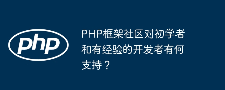 PHP框架社区对初学者和有经验的开发者有何支持?