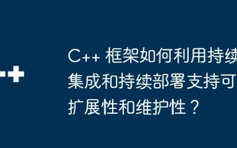 C++ 框架如何利用持续集成和持续部署支持可扩展性和维护性？