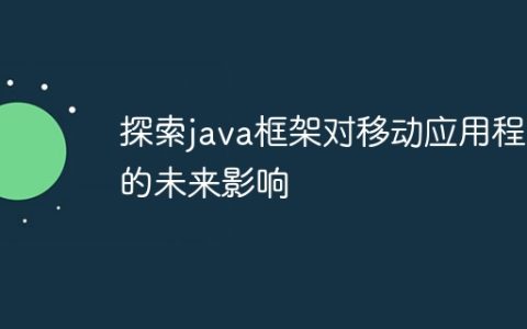 探索java框架对移动应用程序的未来影响