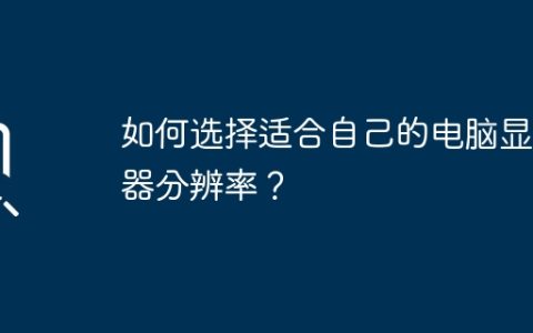 如何选择适合自己的电脑显示器分辨率？