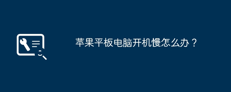 苹果平板电脑开机慢怎么办?
