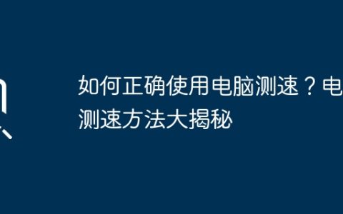 如何正确使用电脑测速？电脑测速方法大揭秘