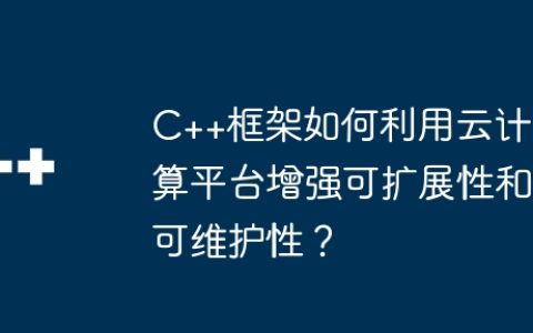 C++框架如何利用云计算平台增强可扩展性和可维护性？