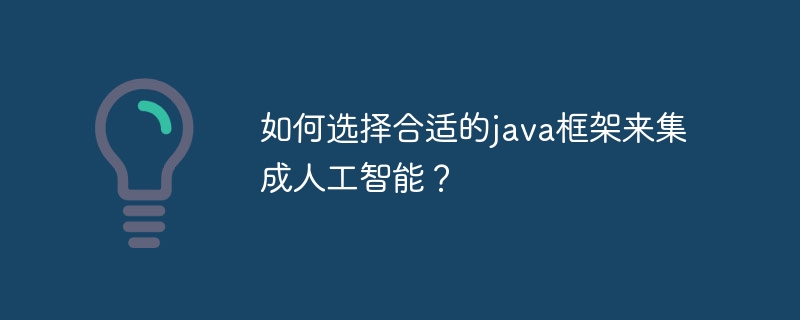 如何选择合适的java框架来集成人工智能?