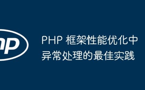 PHP 框架性能优化中异常处理的最佳实践