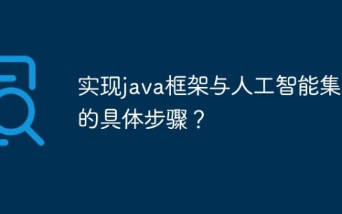 实现java框架与人工智能集成的具体步骤？