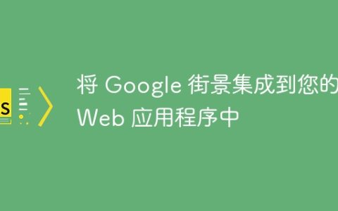 将 Google 街景集成到您的 Web 应用程序中