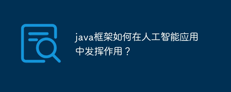 java框架如何在人工智能应用中发挥作用?