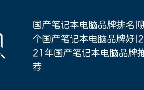 国产笔记本电脑品牌排名|哪个国产笔记本电脑品牌好|2021年国产笔记本电脑品牌推荐