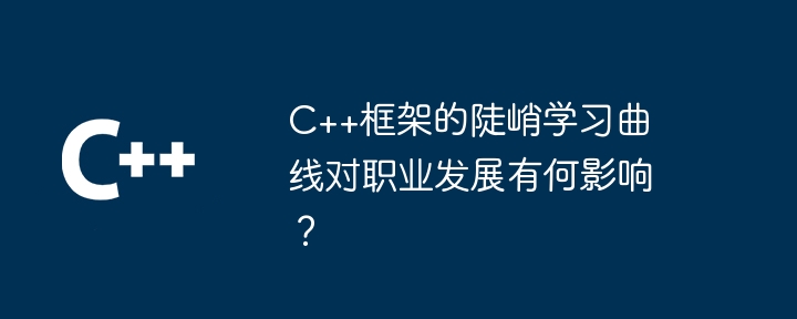 C++框架的陡峭学习曲线对职业发展有何影响?