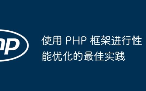 使用 PHP 框架进行性能优化的最佳实践