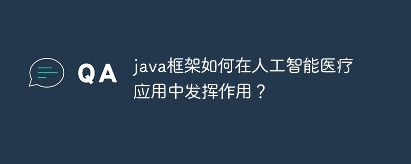 java框架如何在人工智能医疗应用中发挥作用?