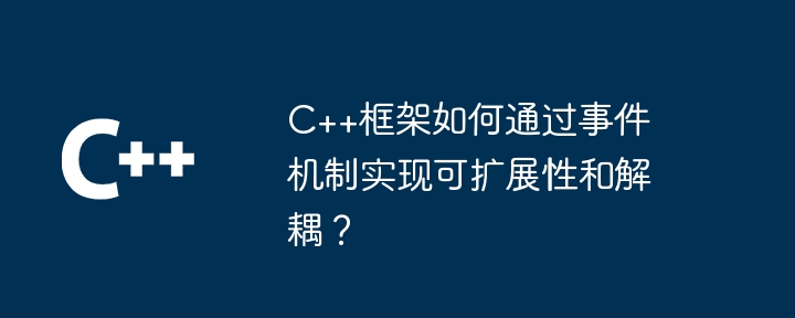 C++框架如何通过事件机制实现可扩展性和解耦?