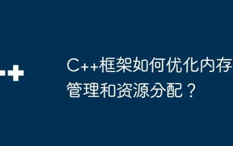 C++框架如何优化内存管理和资源分配？