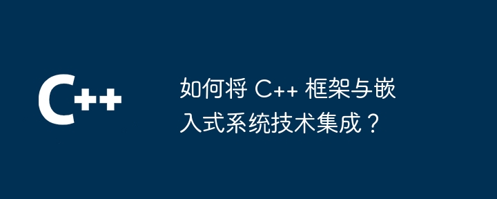 如何将 C++ 框架与嵌入式系统技术集成?