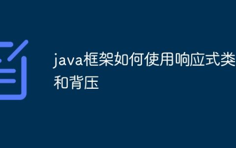 java框架如何使用响应式类型和背压