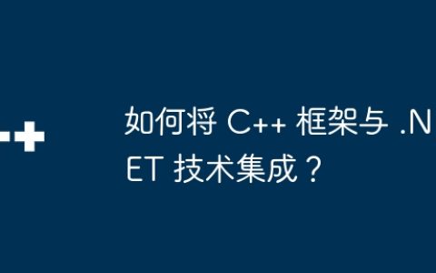 如何将 C++ 框架与 .NET 技术集成？
