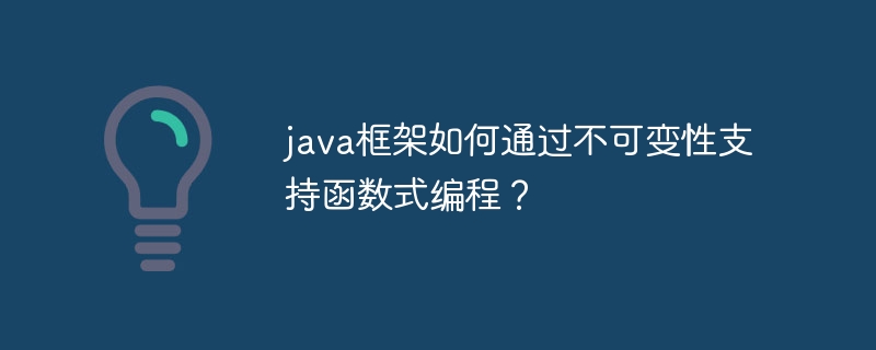 java框架如何通过不可变性支持函数式编程?