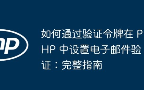 如何通过验证令牌在 PHP 中设置电子邮件验证：完整指南