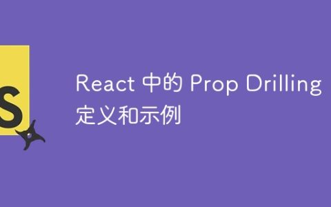 React 中的 Prop Drilling：定义和示例
