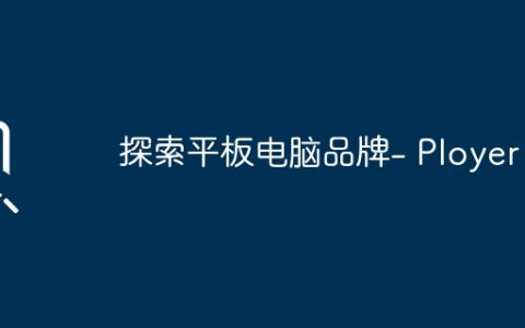 探索平板电脑品牌- Ployer