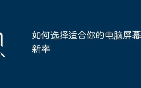 如何选择适合你的电脑屏幕刷新率