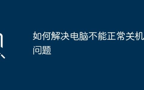 如何解决电脑不能正常关机的问题
