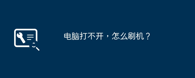 电脑打不开,怎么刷机?