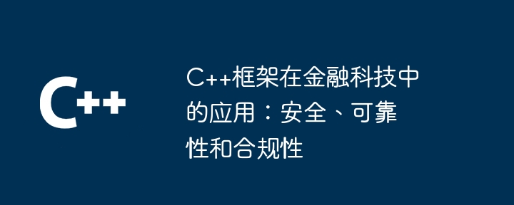 C++框架在金融科技中的应用:安全、可靠性和合规性