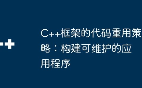 C++框架的代码重用策略：构建可维护的应用程序