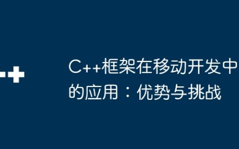 C++框架在移动开发中的应用：优势与挑战