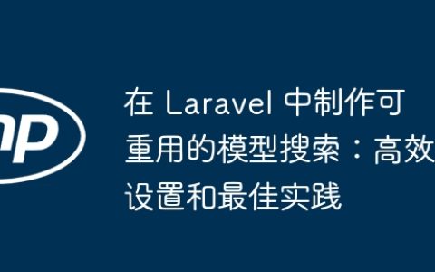 在 Laravel 中制作可重用的模型搜索：高效设置和最佳实践