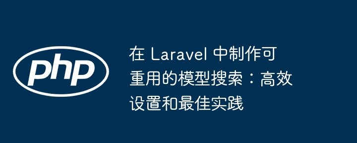 在 laravel 中制作可重用的模型搜索:高效设置和最佳实践