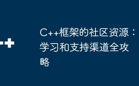 C++框架的社区资源：学习和支持渠道全攻略
