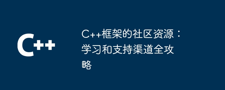 C++框架的社区资源:学习和支持渠道全攻略