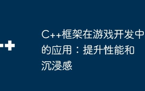 C++框架在游戏开发中的应用：提升性能和沉浸感