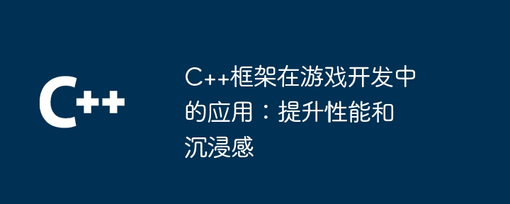 C++框架在游戏开发中的应用:提升性能和沉浸感